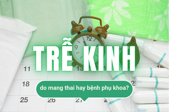 Trễ Kinh, Chậm Kinh Dấu Hiệu Có Thai Hay Bệnh Phụ Khoa?